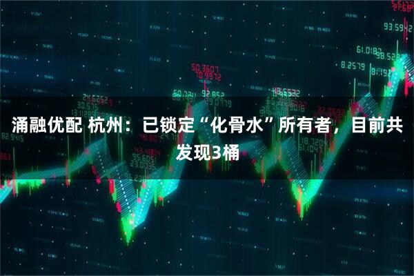 涌融优配 杭州:已锁定“化骨水”所有者,目前共发现3桶