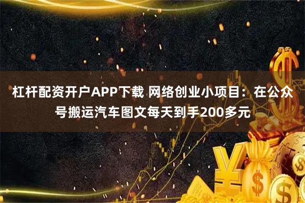 杠杆配资开户APP下载 网络创业小项目：在公众号搬运汽车图文每天到手200多元
