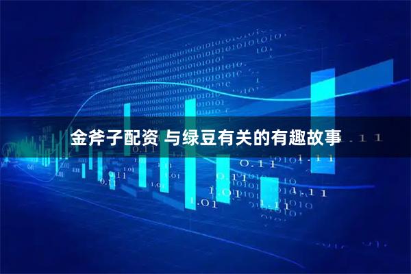 金斧子配资 与绿豆有关的有趣故事