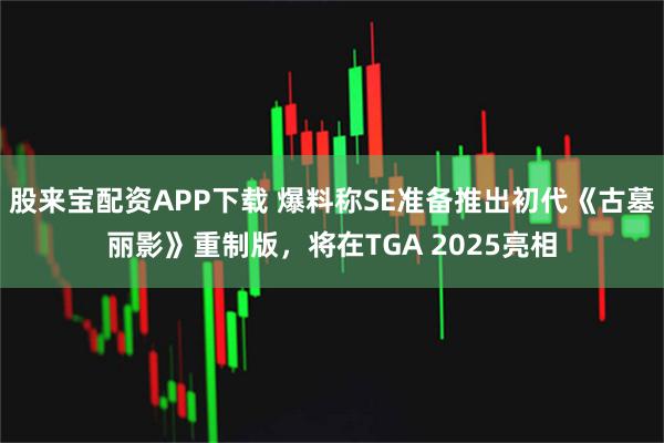股来宝配资APP下载 爆料称SE准备推出初代《古墓丽影》重制版，将在TGA 2025亮相