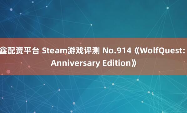 鑫配资平台 Steam游戏评测 No.914《WolfQuest: Anniversary Edition》