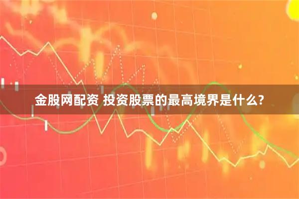 金股网配资 投资股票的最高境界是什么?