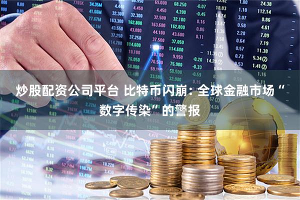 炒股配资公司平台 比特币闪崩: 全球金融市场“数字传染”的警报